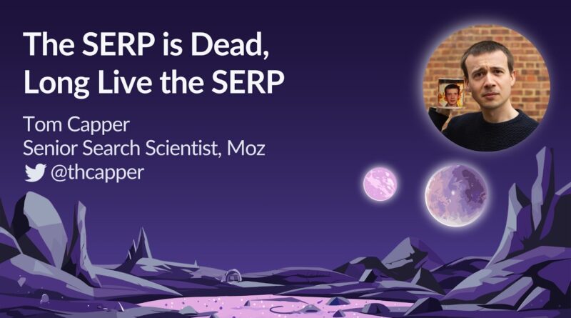 The SERP Is Dead, Long Live The SERP by Tom Capper | MozCon 2023 The SERP Is Dead, Long Live The SERP by Tom Capper | MozCon 2023