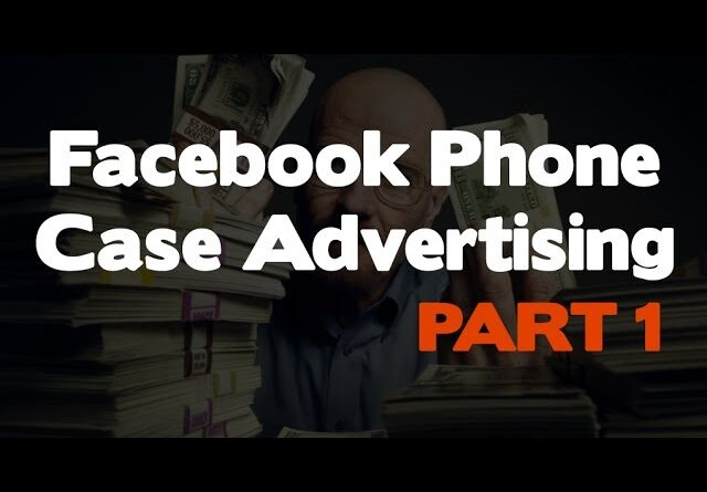 Facebook Advertising – Taking A Look At How You Can Advertise Phone Cases (Part 1)